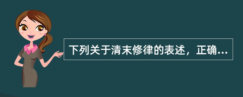 下列关于清末修律的表述，正确的有（　　）。[2007年非法学真题]