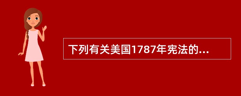 下列有关美国1787年宪法的表述中哪些选项是正确的？（　　）