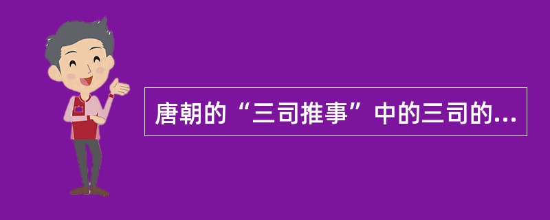 唐朝的“三司推事”中的三司的是（　　）。