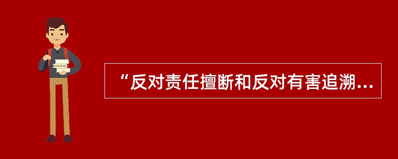 “反对责任擅断和反对有害追溯”，体现的法律归责原则是（　　）。[2007年非法学真题]