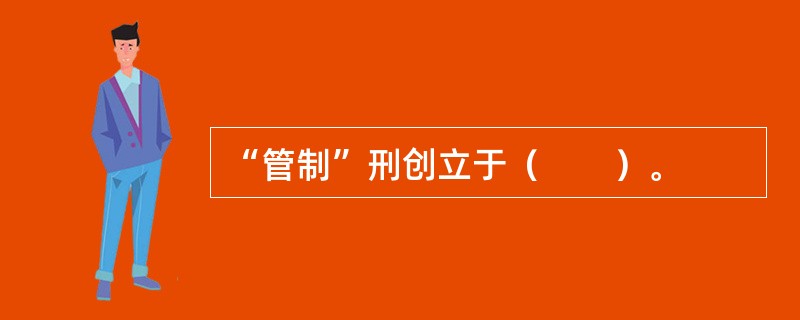 “管制”刑创立于（　　）。