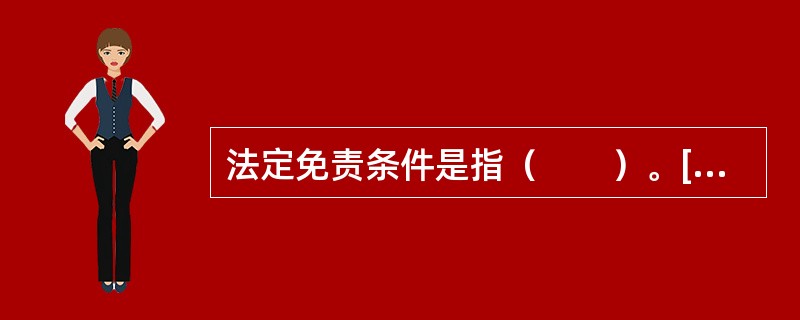 法定免责条件是指（　　）。[2003年非法学真题]