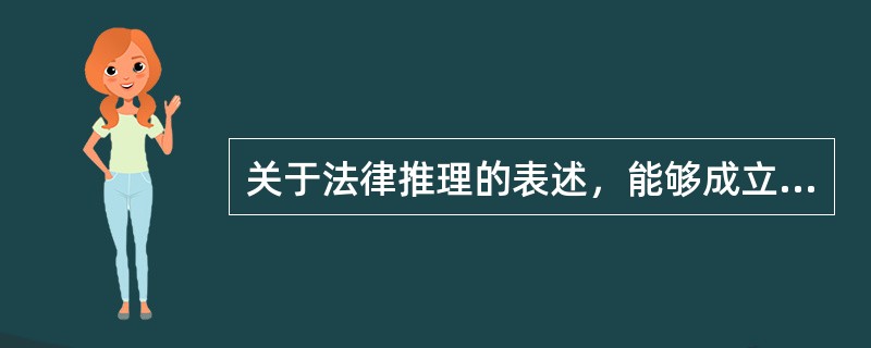 关于法律推理的表述，能够成立的是（　　）。[2005年非法学真题]