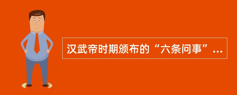 汉武帝时期颁布的“六条问事”，就其性质而言属于（　　）。[2013年非法学真题]