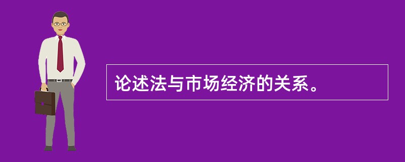 论述法与市场经济的关系。