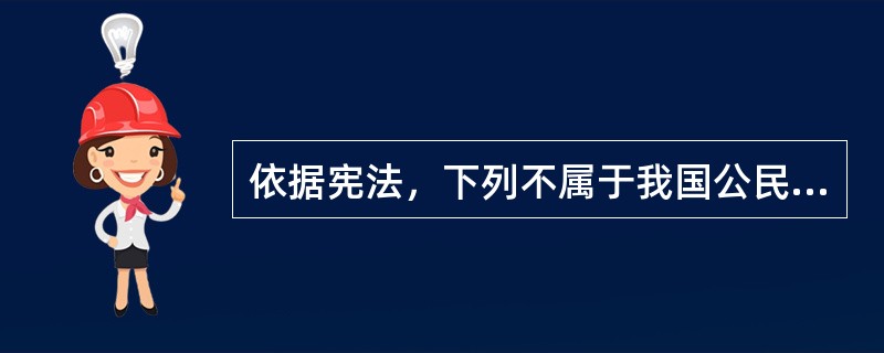 依据宪法，下列不属于我国公民享有的政治权利的是（　　）。