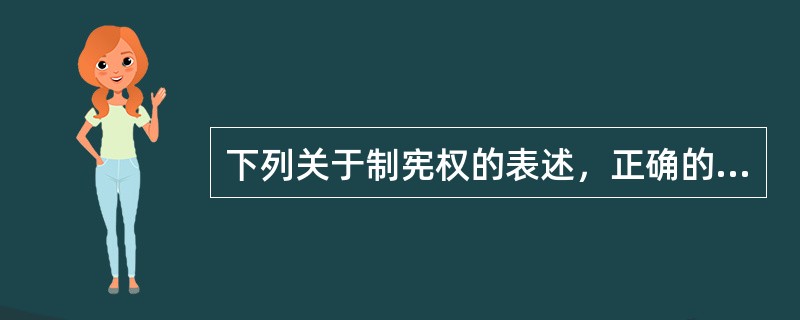 下列关于制宪权的表述，正确的是（　　）。[2012年非法学真题]