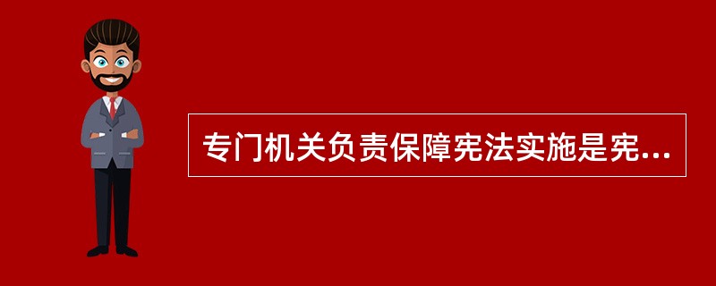 专门机关负责保障宪法实施是宪法实施保障体制的重要形式。有关专门机关负责保障宪法实施的体制，下列表述正确的有（　　）。