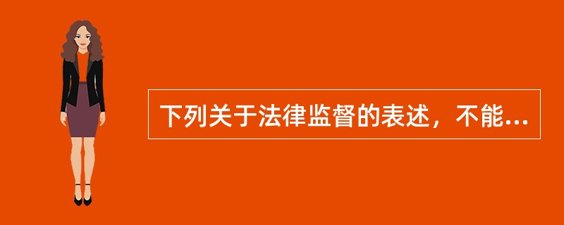 下列关于法律监督的表述，不能成立的是（　　）。