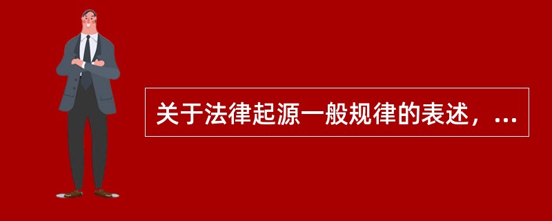 关于法律起源一般规律的表述，正确的是（　　）。[2004年非法学真题]