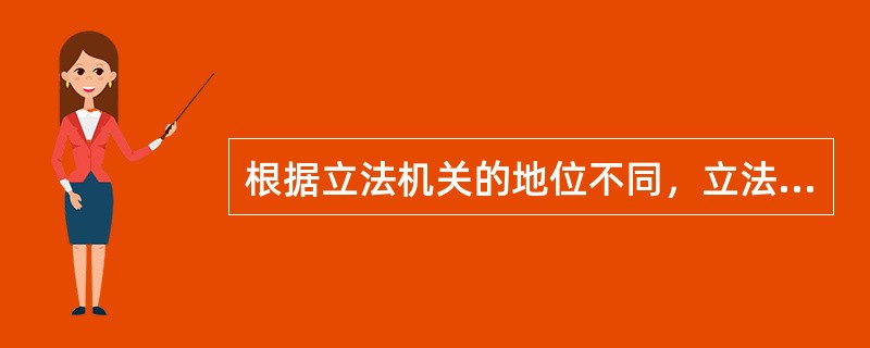 根据立法机关的地位不同，立法可以分为（　　）。