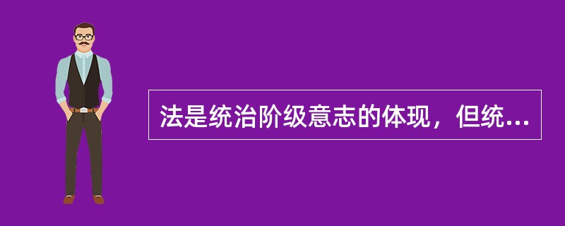 法是统治阶级意志的体现，但统治阶级的意志（包括法本身）都由统治阶级所处的社会物质生活条件所决定，这说明（　　）。