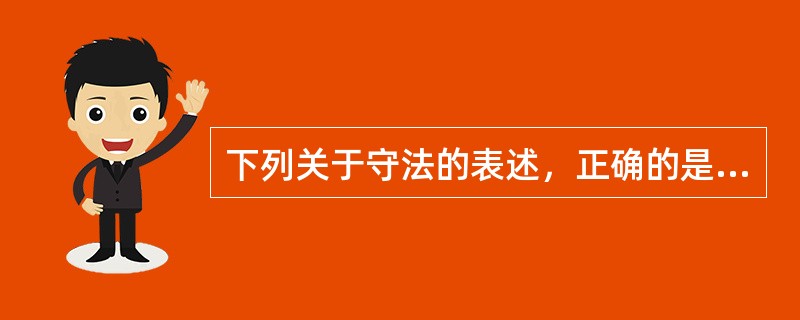 下列关于守法的表述，正确的是（　　）。[2014年非法学真题]