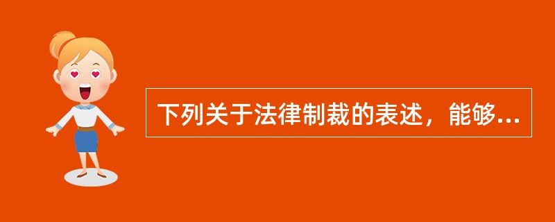 下列关于法律制裁的表述，能够成立的是（　　）。[2010年非法学真题]