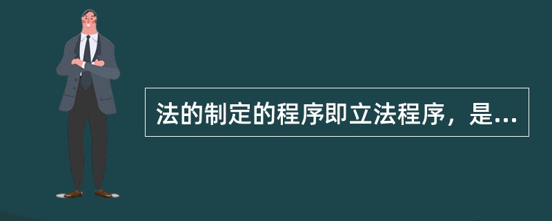 法的制定的程序即立法程序，是指（　　）。