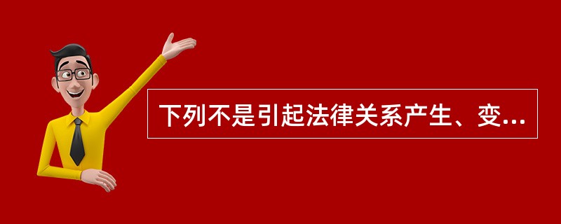 下列不是引起法律关系产生、变更和消灭的条件有（　　）