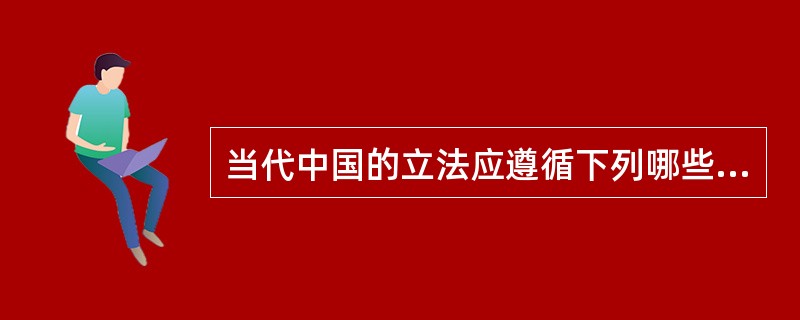 当代中国的立法应遵循下列哪些原则？（　　）