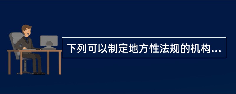 下列可以制定地方性法规的机构是（　　）。