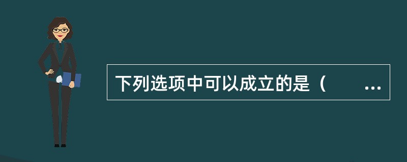 下列选项中可以成立的是（　　）。[2004年非法学真题]