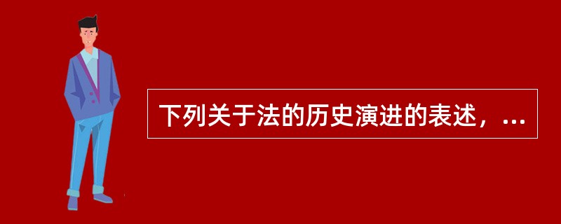 下列关于法的历史演进的表述，正确的是（　　）。[2016年真题]