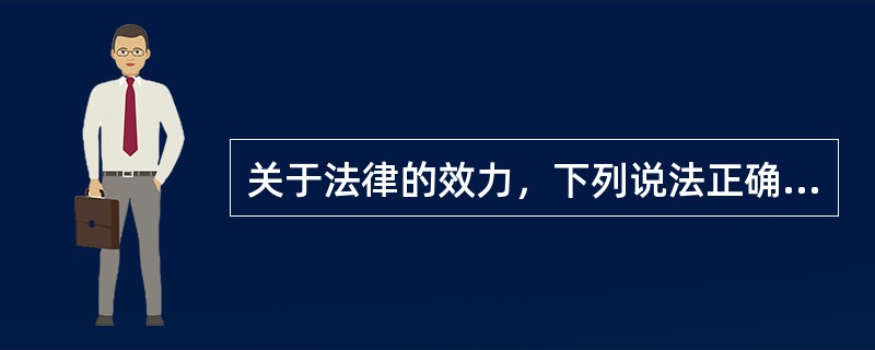 关于法律的效力，下列说法正确的有（　　）。