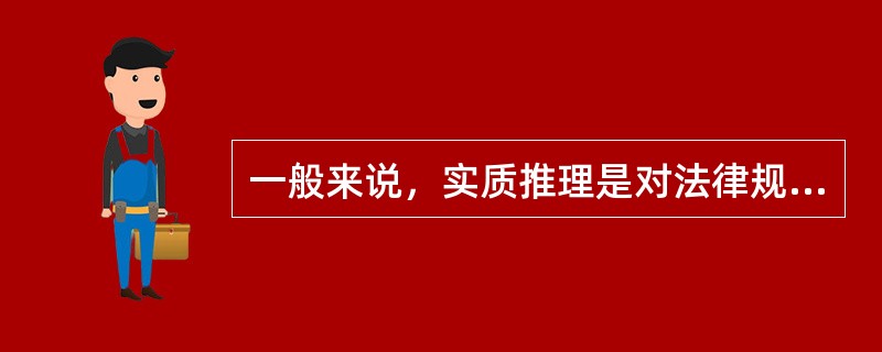 一般来说，实质推理是对法律规定和案件事实的实质内容进行价值评价的推理。当出现法律规定本身的含义模糊，在法律中对于有关问题没有直接的明文规定，法律规定之间有抵触或者法律中出现两种以上需要选择适用的条款，