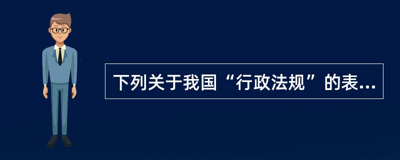 下列关于我国“行政法规”的表述，能够成立的是（　　）。[2007年非法学真题]