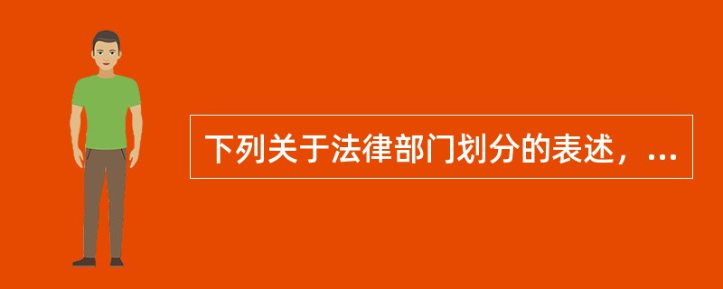 下列关于法律部门划分的表述，正确的是（　　）。[2007年非法学真题]