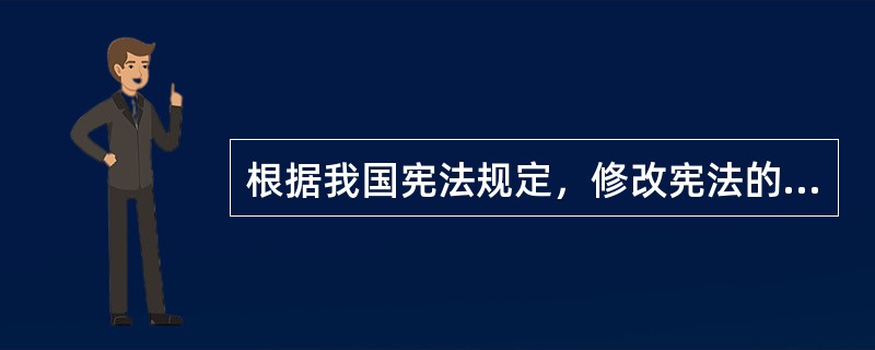 根据我国宪法规定，修改宪法的权力属于（　　）。