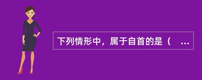 下列情形中，属于自首的是（　　）。