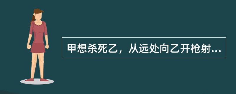 甲想杀死乙，从远处向乙开枪射击，致乙重伤。甲的行为符合（　　）。