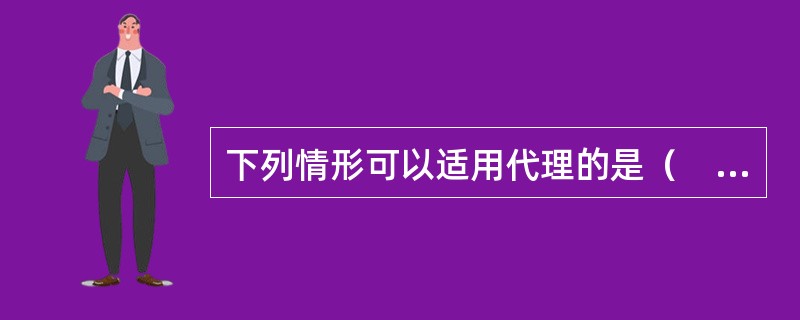 下列情形可以适用代理的是（　　）。