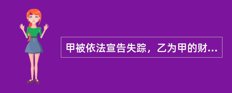 甲被依法宣告失踪，乙为甲的财产代管人。下列选项中，由乙从甲的财产中支付的有（　　）。