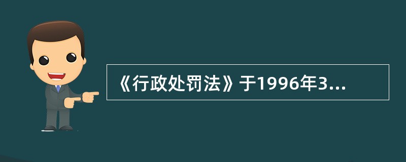 《行政处罚法》于1996年3月17日第八届全国人民代表大会第四次会议通过，1996年3月17日中华人民共和国主席令第63号公布，自1996年10月1日期施行。下列关于该法律的表述，能够成立的是（　　）