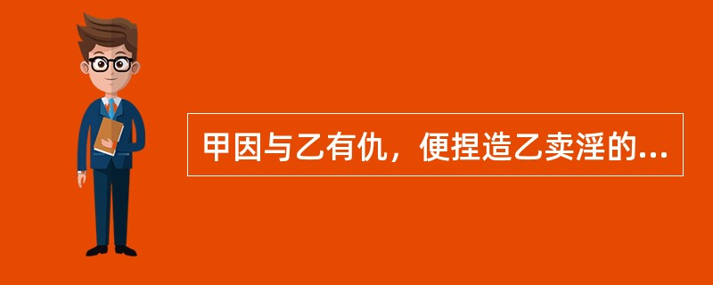 甲因与乙有仇，便捏造乙卖淫的事实，到处散布并向公安局告发，使乙受到严重精神伤害。甲的行为构成（　　）。