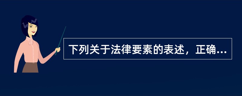 下列关于法律要素的表述，正确的是（　　）。