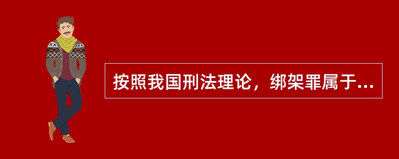 按照我国刑法理论，绑架罪属于（　　）。