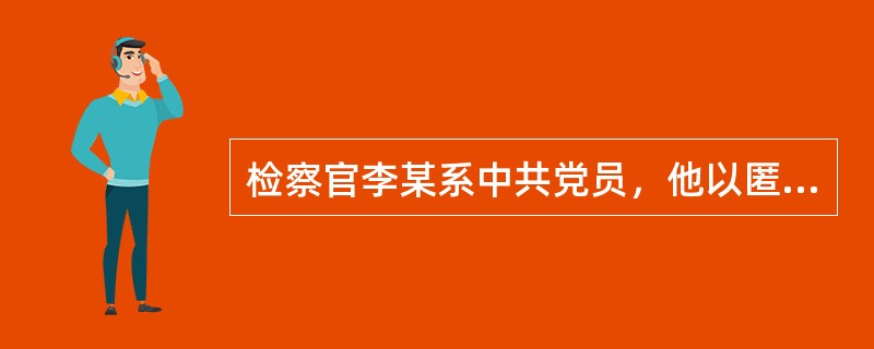 检察官李某系中共党员，他以匿名信方式向监察机关检举某领导的贪污行为。他的法律监督行为属于（　　）[2011年非法学真题]