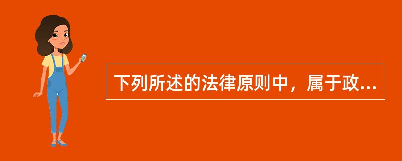 下列所述的法律原则中，属于政策性原则的是（　　）。