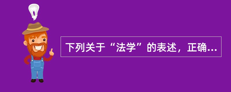 下列关于“法学”的表述，正确的是（　　）。[2007年非法学真题]