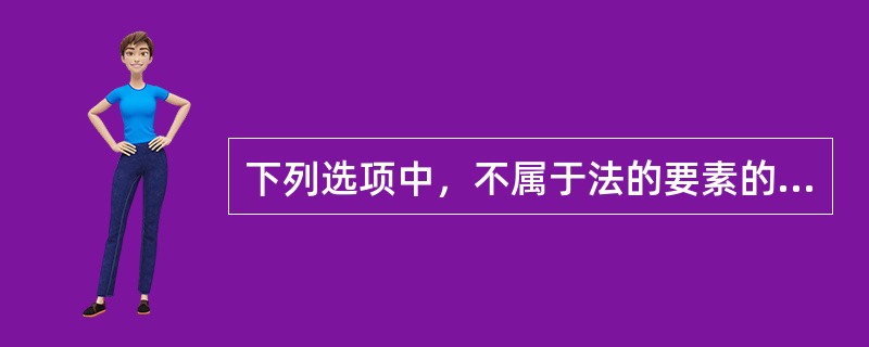 下列选项中，不属于法的要素的是（　　）。