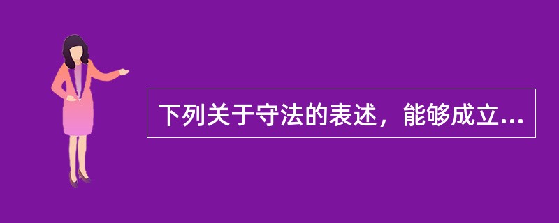 下列关于守法的表述，能够成立的有（　　）。[2010年真题]