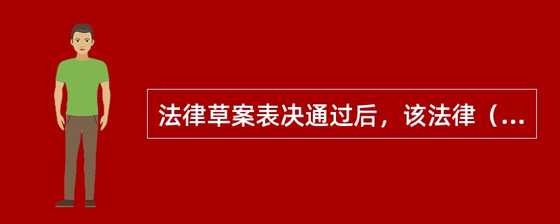 法律草案表决通过后，该法律（　　）。[2005年非法学真题]