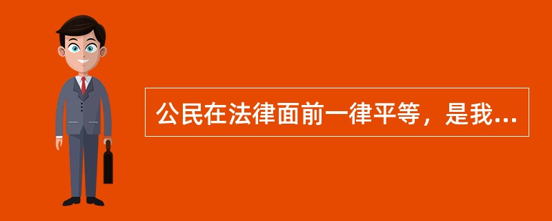 公民在法律面前一律平等，是我国（　　）。