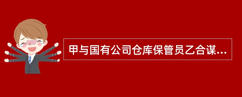 甲与国有公司仓库保管员乙合谋后，由甲在乙值班时将库存物资运出。销赃所得3万元由二人平分。在本案中（　　）。