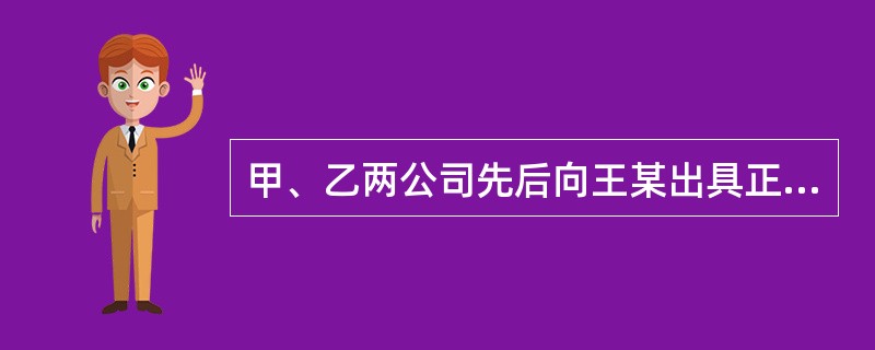 甲、乙两公司先后向王某出具正式的委托授权书，委托王某为其代理人，授权王某可以和任何单位签订购销合同。王某签订的下列合同中，有效的是（　　）。