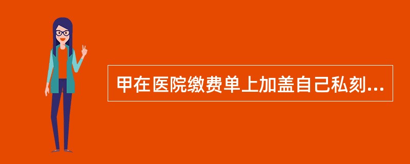 甲在医院缴费单上加盖自己私刻的收费章，逃避支付妻子透析治疗费用17万余元。甲的行为（　　）。