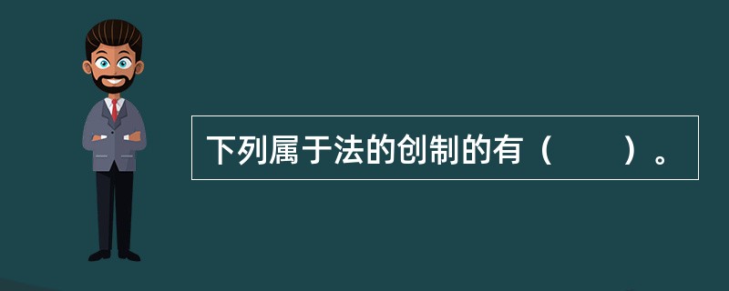 下列属于法的创制的有（　　）。