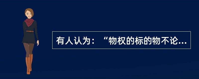 有人认为：“物权的标的物不论辗转流入何人之手，物权人都有权追及物之所在而支配该物。”请运用相关民法理论和规定加以辨析。