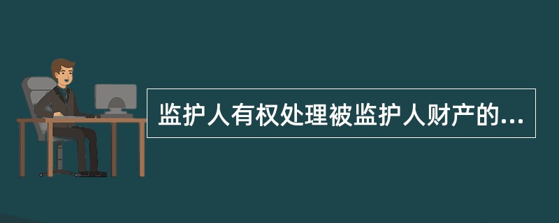 监护人有权处理被监护人财产的法定情形是（　　）。